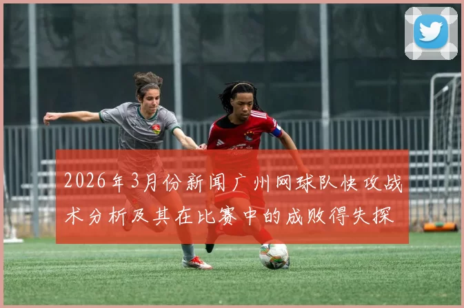 2026年3月份新闻广州网球队快攻战术分析及其在比赛中的成败得失探讨