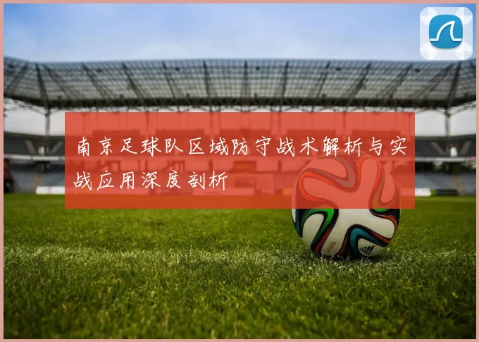 南京足球队区域防守战术解析与实战应用深度剖析